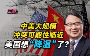 王勇：中美大规模冲突可能性临近，美国想“降温”了？