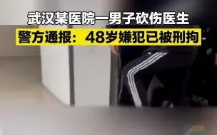 武汉某医院一男子砍伤医生 警方通报：48岁嫌犯已被刑拘