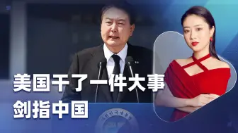 美国干了一件大事，剑指中国，会演变成吗？难，尹锡悦已犯众怒