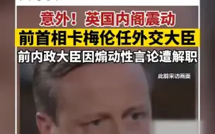 英国内阁震动！英前首相卡梅伦被任命为外交大臣 内政大臣布雷弗曼被首相苏纳克解职