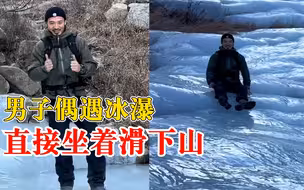 男子偶遇冰瀑直接坐着滑下山：感觉挺好，就是屁股有些疼