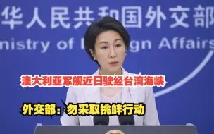 澳大利亚军舰近日驶经台湾海峡，外交部：勿采取挑衅行动