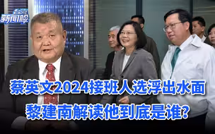 蔡英文2024接班人选浮出水面，黎建南解读他到底是谁？