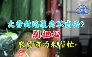 大雪封路菜不好卖怎么办，市场及时出手！菜主：心太暖了~