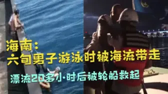 海南：六旬男子游泳时被海流带走 漂流20多小时后被轮船救起