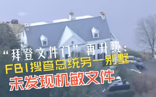 “拜登文件门”再升级：FBI搜查总统另一别墅，未发现机敏文件