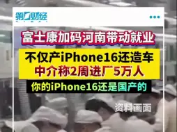 富士康河南盖楼招工 中介称2周进厂5万人 不仅产iPhone 16还造车