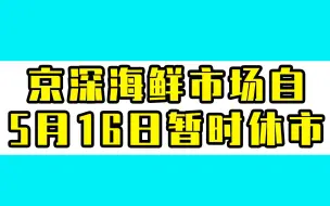 京深海鲜市场自5月16日暂时休市，市场向商户致歉
