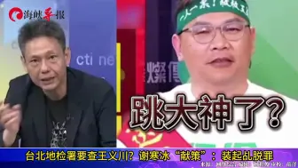 王义川自爆监控民众被民进党切割？谢寒冰“献策”：装起乩脱罪