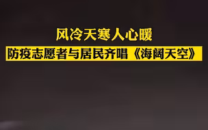 风冷天寒人心暖 防疫志愿者与居民齐唱《海阔天空》