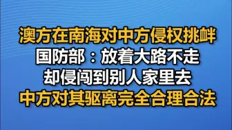 澳方在南海对中方侵权挑衅，国防部：放着大路不走，却侵闯到别人家里去，中方对其驱离完全合理合法