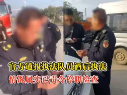 官方通报执法队员酒后执法：情况属实，已责令停职检查
