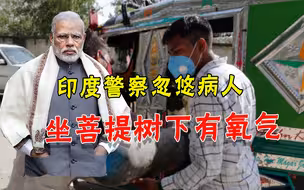 印度多地急缺氧气，警察给新冠患者出主意：坐在菩提树下能活命