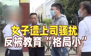 “亲亲我，抱抱我” 女子遭50岁男上司骚扰 讨说法反被教育“格局小”？