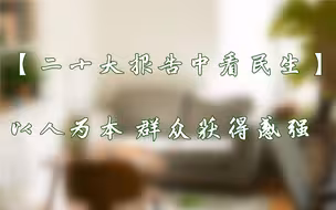 二十大报告中看民生：以人为本 群众获得感强