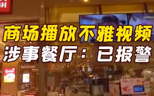 上海某商场播放不雅视频 涉事餐厅：已报警，不排除是有人投屏