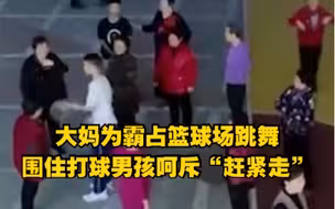 福建大妈为霸占篮球场跳舞，围住打球男孩呵斥“赶紧走”