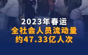 2023年春运全社会人员流动量约47.33亿人次