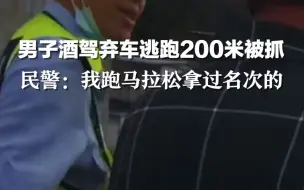 男子酒驾弃车逃跑200米被抓，   民警：我跑马拉松拿过名次的