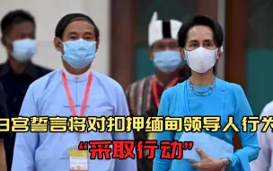 美国白宫放狠话！誓言将对扣押缅甸领导人行为“采取行动”