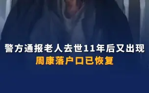 警方通报老人去世11年后又出现！周康落户口已恢复