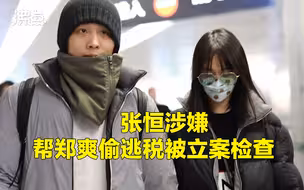 郑爽偷逃税被追缴并处罚款共2.99亿元 张恒涉嫌帮郑爽偷逃税被立案检查