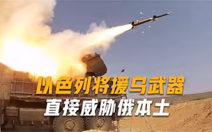 乌克兰迎来强援，以色列将向乌援助导弹，能直接打击俄本土