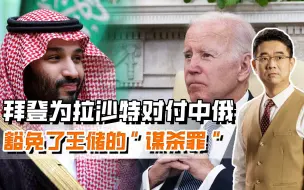 拜登为拉沙特对付中俄  豁免了王储的“谋杀罪”