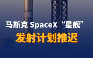 马斯克SpaceX“星舰”发射计划推迟
