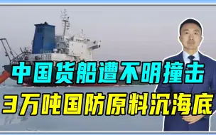 事故，还是有人捣鬼？中国货船遭不明撞击，3万吨国防原料沉海底