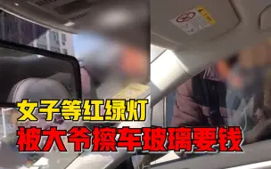 女子等红绿灯被大爷擦车玻璃要钱：害怕，但也挺同情大爷