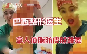 巴西女医生拿着刚切下的人体脂肪和皮肤跳舞炫耀，现已被停职