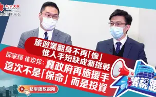 【議視聽】 旅遊業翻身不再「慘」 惟人手短缺成新挑戰 邵家輝崔定邦：冀政府再施援手 這次不是「保命」 而是投資