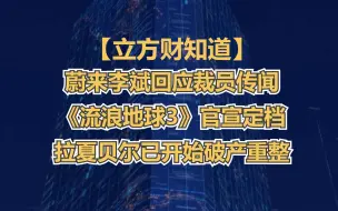 【立方财知道】蔚来李斌回应裁员传闻；《流浪地球3》官宣定档；拉夏贝尔已开始破产重整......