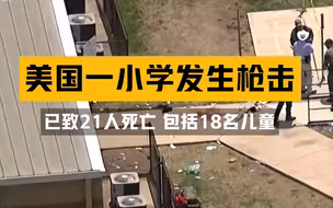 美国得克萨斯州一小学发生枪击已致21人死亡 包括19名儿童