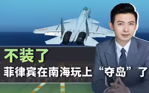 不装了，菲律宾在南海玩上“夺岛”了！山东舰出动，中美隔空斗法