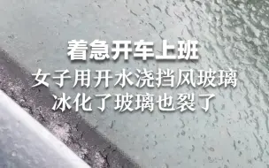 着急开车上班，女子用开水浇挡风玻璃，冰化了玻璃也裂了