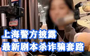 上海警方公布最新剧本杀诈骗套路：主播立受伤女性人设骗男粉刷礼物