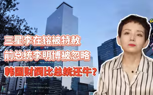 三星李在镕被特赦，前总统李明博被忽略，韩国财阀比总统还牛？