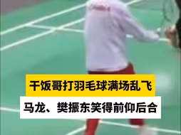 干饭哥打羽毛球满场乱飞，马龙、樊振东笑得前仰后合