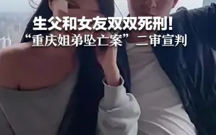 生父和女友双双死刑！“重庆姐弟坠亡案”二审宣判