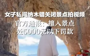 女子私闯纳木错关闭景点拍视频，官方通报：擅入景点将处5000元以下罚款