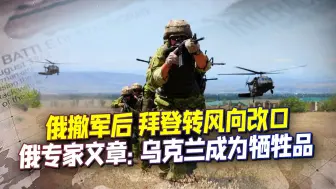 俄撤军赢好评，拜登转风向改口，俄专家文章：乌克兰成为牺牲品