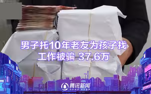 男子托10年老友为孩子找工作被骗37.6万：他说能安排烟草局上班