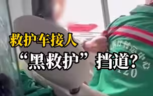 救护车出车接送病人，被“黑救护车”阻拦，司机被揪住不让出车