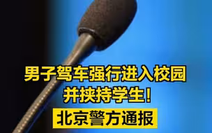 男子驾车强行进入校园并挟持学生！北京警方通报