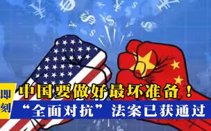 中国要做好最坏准备！“全面对抗”法案已获通过，拜登或有大动作