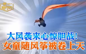 大风袭来心惊胆战！女童随风筝被卷上天