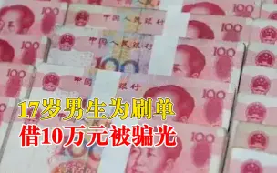 17岁男生为刷单借10万元被骗光：以急用钱为由，跟亲戚借了10万