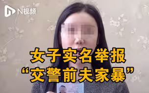 河南一女子实名举报“交警前夫家暴”！当地纪委监委已介入